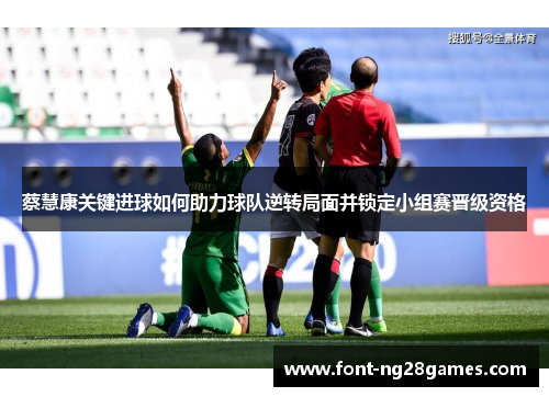 蔡慧康关键进球如何助力球队逆转局面并锁定小组赛晋级资格