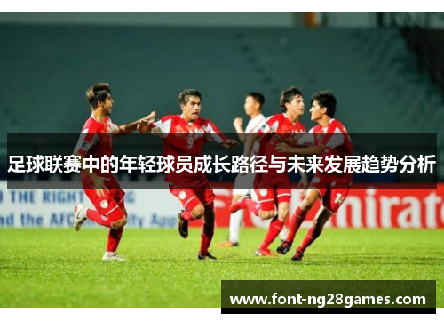 足球联赛中的年轻球员成长路径与未来发展趋势分析