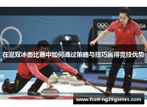 在混双冰壶比赛中如何通过策略与技巧赢得竞技优势