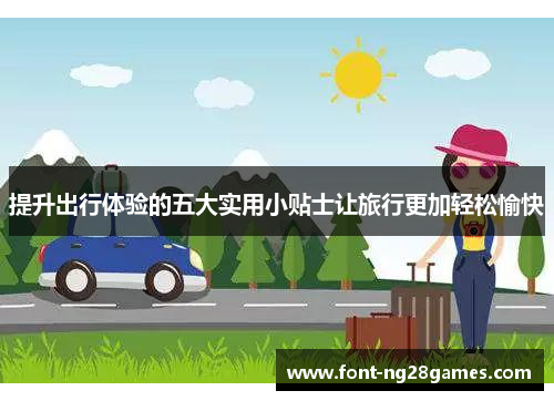 提升出行体验的五大实用小贴士让旅行更加轻松愉快
