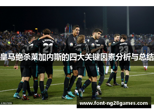 皇马绝杀莱加内斯的四大关键因素分析与总结