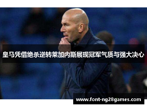 皇马凭借绝杀逆转莱加内斯展现冠军气质与强大决心