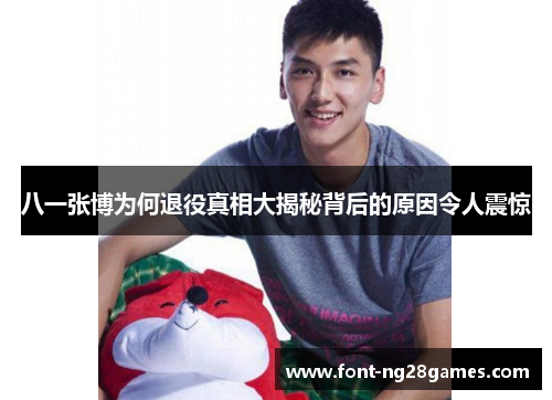 八一张博为何退役真相大揭秘背后的原因令人震惊