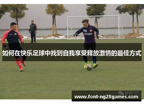如何在快乐足球中找到自我享受释放激情的最佳方式