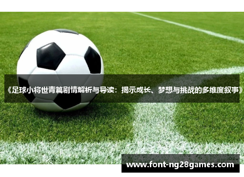 《足球小将世青篇剧情解析与导读：揭示成长、梦想与挑战的多维度叙事》