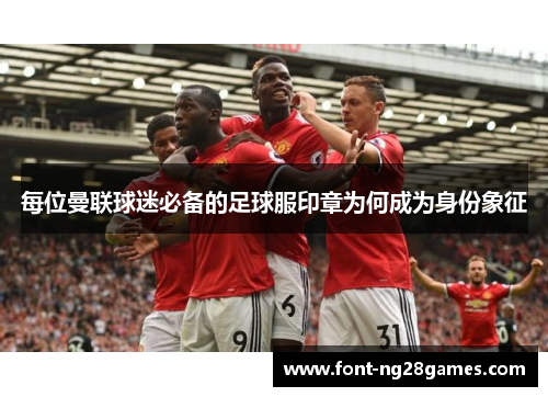 每位曼联球迷必备的足球服印章为何成为身份象征