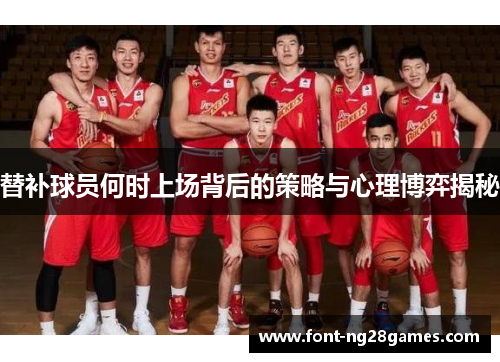 替补球员何时上场背后的策略与心理博弈揭秘