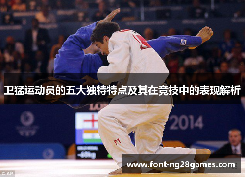 卫猛运动员的五大独特特点及其在竞技中的表现解析