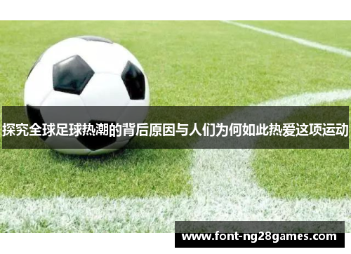 探究全球足球热潮的背后原因与人们为何如此热爱这项运动