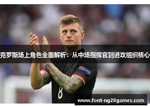 克罗斯场上角色全面解析：从中场指挥官到进攻组织核心