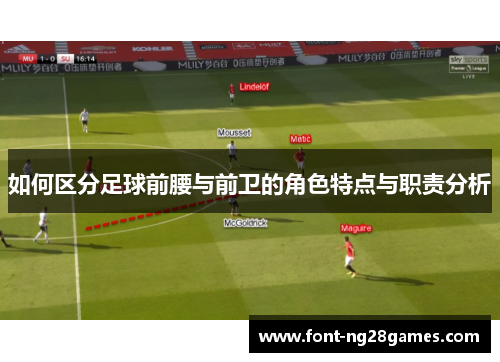 如何区分足球前腰与前卫的角色特点与职责分析