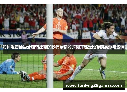如何观看葡萄牙逆转捷克的欧锦赛精彩时刻并感受比赛的高潮与激情