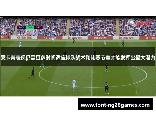麦卡蒂表现仍需更多时间适应球队战术和比赛节奏才能发挥出最大潜力