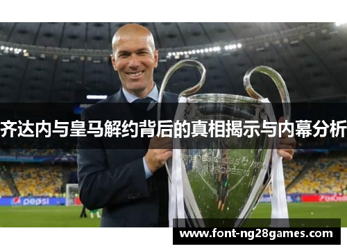 齐达内与皇马解约背后的真相揭示与内幕分析