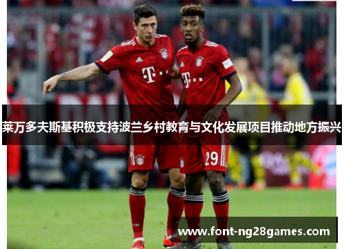 莱万多夫斯基积极支持波兰乡村教育与文化发展项目推动地方振兴