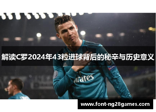 解读C罗2024年43粒进球背后的秘辛与历史意义