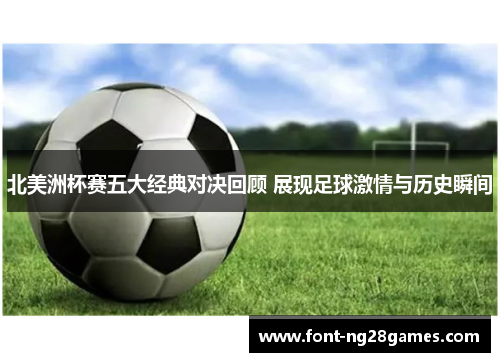 北美洲杯赛五大经典对决回顾 展现足球激情与历史瞬间