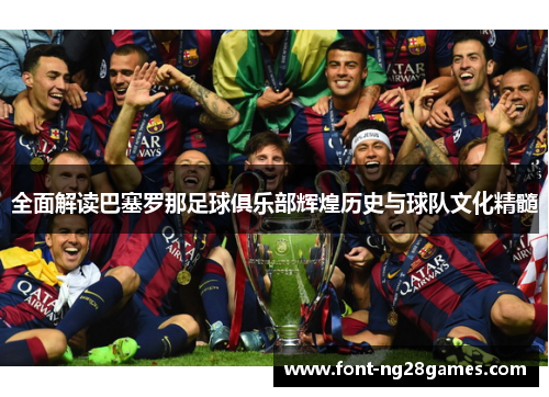 全面解读巴塞罗那足球俱乐部辉煌历史与球队文化精髓