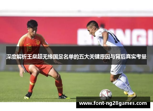 深度解析王燊超无缘国足名单的五大关键原因与背后真实考量