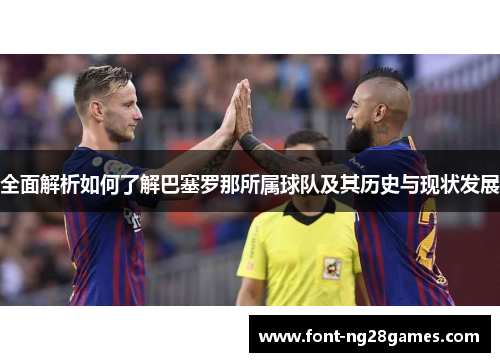 全面解析如何了解巴塞罗那所属球队及其历史与现状发展