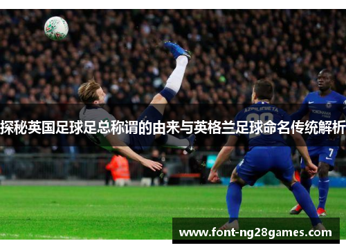 探秘英国足球足总称谓的由来与英格兰足球命名传统解析