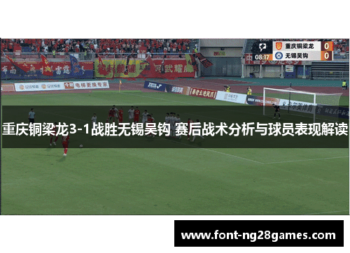 重庆铜梁龙3-1战胜无锡吴钩 赛后战术分析与球员表现解读