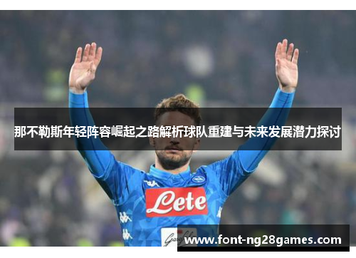 那不勒斯年轻阵容崛起之路解析球队重建与未来发展潜力探讨