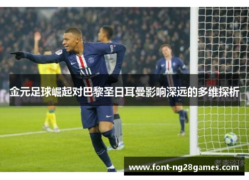 金元足球崛起对巴黎圣日耳曼影响深远的多维探析