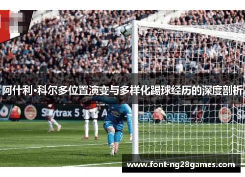 阿什利·科尔多位置演变与多样化踢球经历的深度剖析