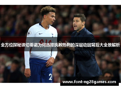 全方位探秘波切蒂诺为何选择执教热刺的深层动因背后大全景解析